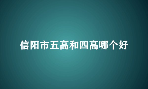信阳市五高和四高哪个好
