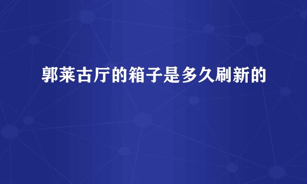 郭莱古厅的箱子是多久刷新的