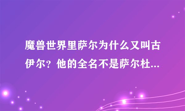 魔兽世界里萨尔为什么又叫古伊尔？他的全名不是萨尔杜隆坦吗？