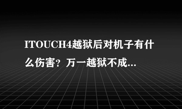 ITOUCH4越狱后对机子有什么伤害？万一越狱不成功会怎样？
