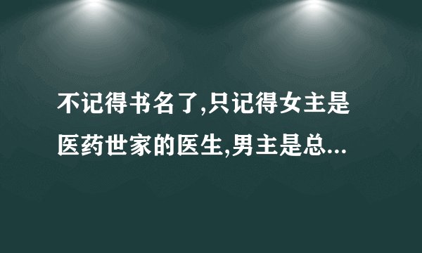不记得书名了,只记得女主是医药世家的医生,男主是总裁.简介片段:总裁,总裁不好了，夫人和三少爷跑了