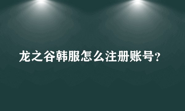 龙之谷韩服怎么注册账号？