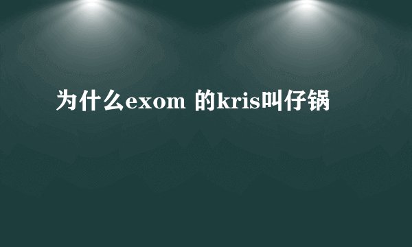为什么exom 的kris叫仔锅