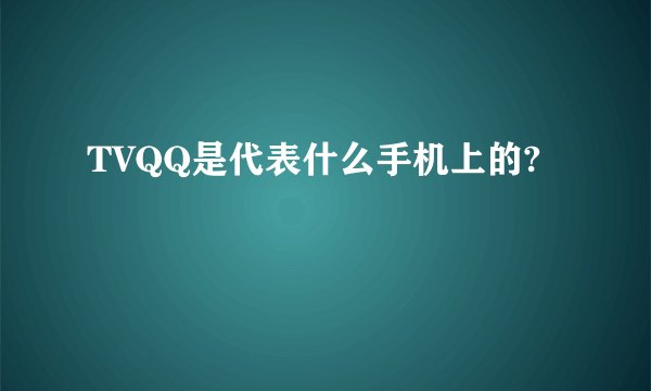TVQQ是代表什么手机上的?