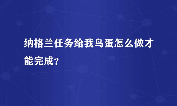 纳格兰任务给我鸟蛋怎么做才能完成？