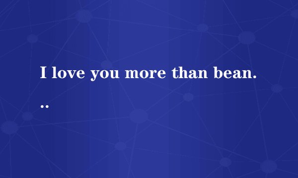 I love you more than beans and rice