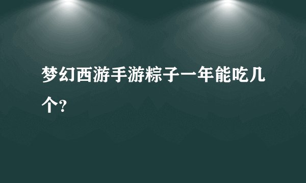 梦幻西游手游粽子一年能吃几个？