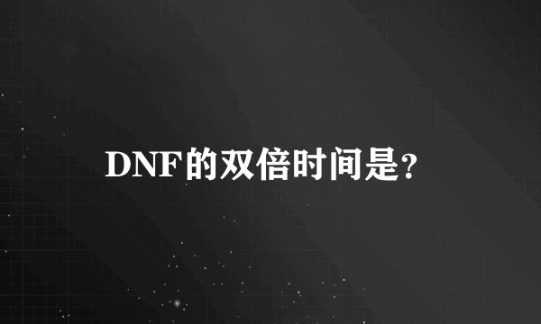 DNF的双倍时间是？