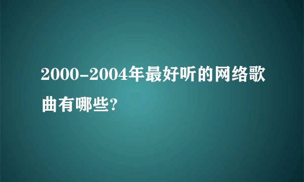 2000-2004年最好听的网络歌曲有哪些?