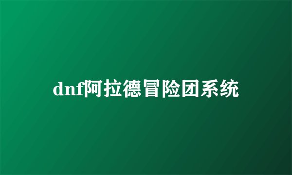 dnf阿拉德冒险团系统