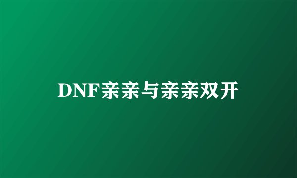 DNF亲亲与亲亲双开
