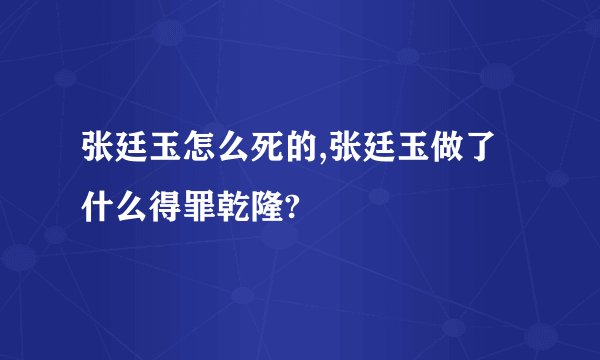 张廷玉怎么死的,张廷玉做了什么得罪乾隆?