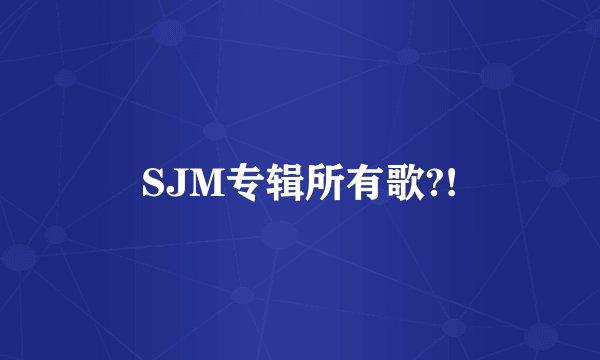 SJM专辑所有歌?!