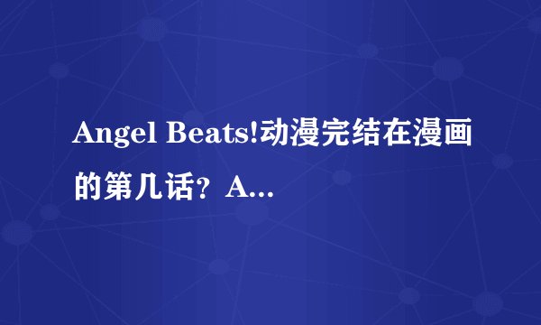 Angel Beats!动漫完结在漫画的第几话？Angel Beats!的结局男主角与女主角怎样了？