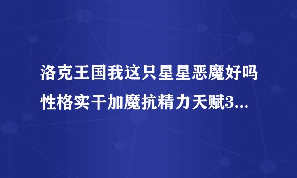 洛克王国我这只星星恶魔好吗性格实干加魔抗精力天赋31攻击31防御13魔攻4魔抗24速度9