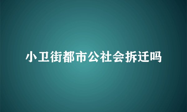 小卫街都市公社会拆迁吗