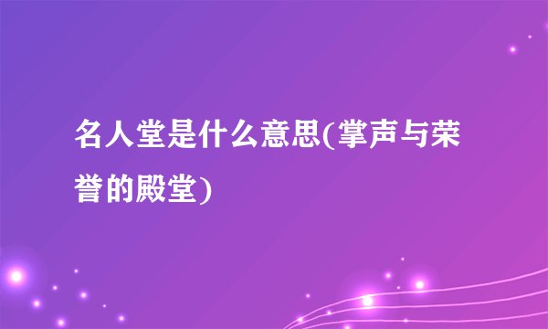 名人堂是什么意思(掌声与荣誉的殿堂)