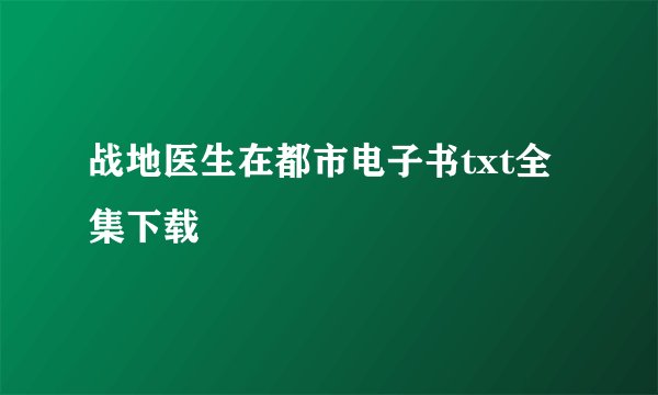 战地医生在都市电子书txt全集下载