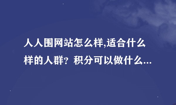 人人围网站怎么样,适合什么样的人群？积分可以做什么？和哪些网站相似啊？