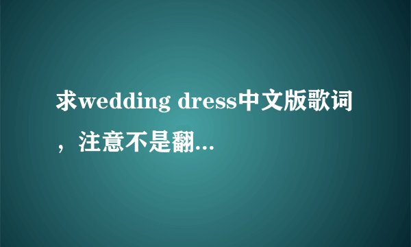求wedding dress中文版歌词，注意不是翻译的歌词。