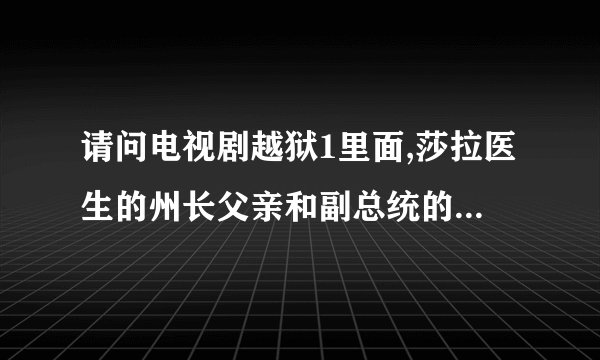 请问电视剧越狱1里面,莎拉医生的州长父亲和副总统的整个阴谋什么关系啊?他因何而死?