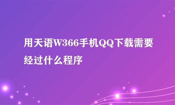 用天语W366手机QQ下载需要经过什么程序