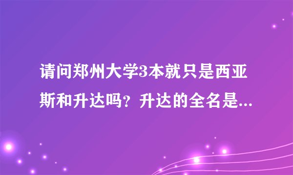 请问郑州大学3本就只是西亚斯和升达吗?升达的全名是郑州升达经贸管理学院吗?文科什么专业好啊