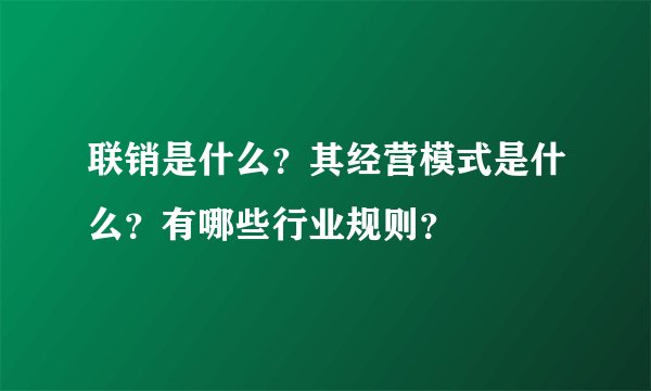 联销是什么？其经营模式是什么？有哪些行业规则？