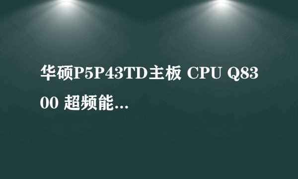 华硕P5P43TD主板 CPU Q8300 超频能超到多少？怎么超频
