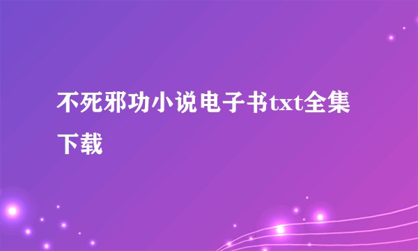 不死邪功小说电子书txt全集下载