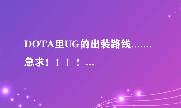 DOTA里UG的出装路线.......急求！！！！要详细的（从前到后）
