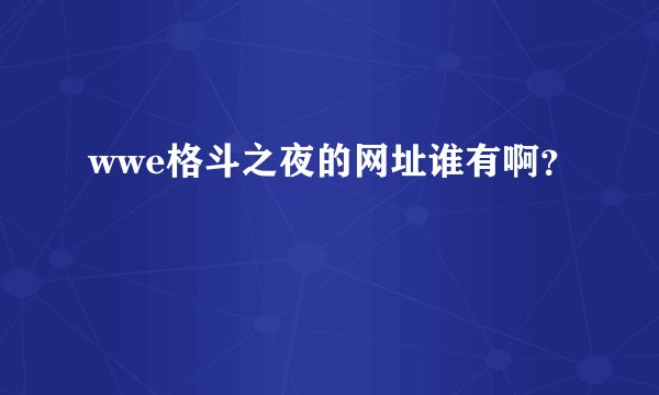 wwe格斗之夜的网址谁有啊？
