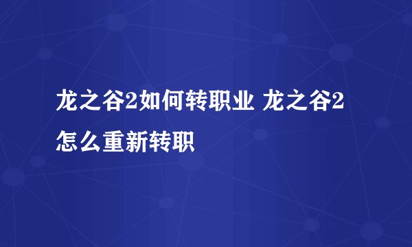 龙之谷2如何转职业 龙之谷2怎么重新转职