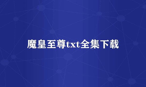 魔皇至尊txt全集下载