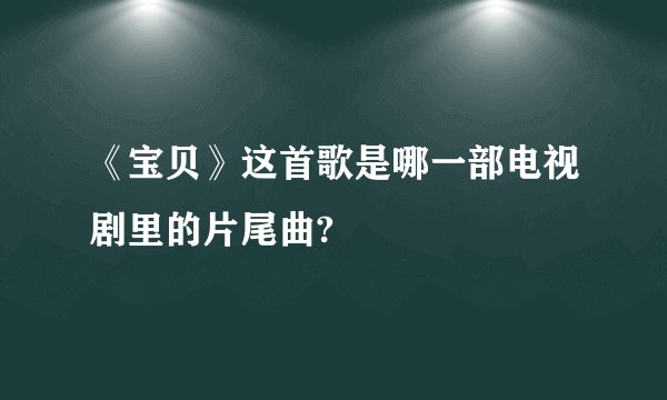 《宝贝》这首歌是哪一部电视剧里的片尾曲?