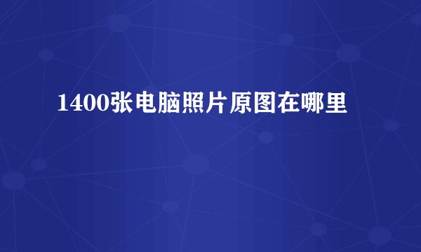 1400张电脑照片原图在哪里