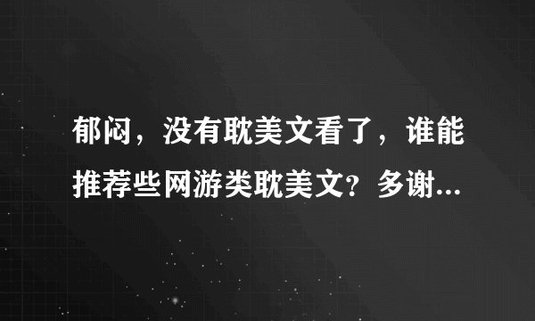 郁闷，没有耽美文看了，谁能推荐些网游类耽美文？多谢，小白文也行。