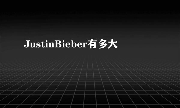 JustinBieber有多大