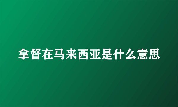 拿督在马来西亚是什么意思