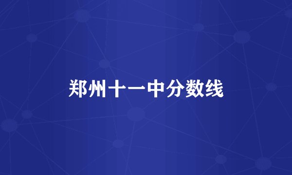 郑州十一中分数线