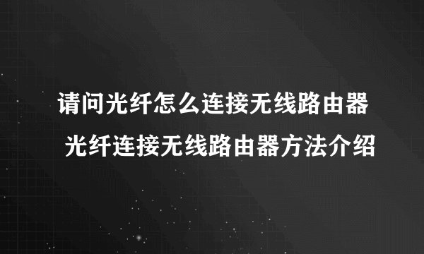 请问光纤怎么连接无线路由器 光纤连接无线路由器方法介绍