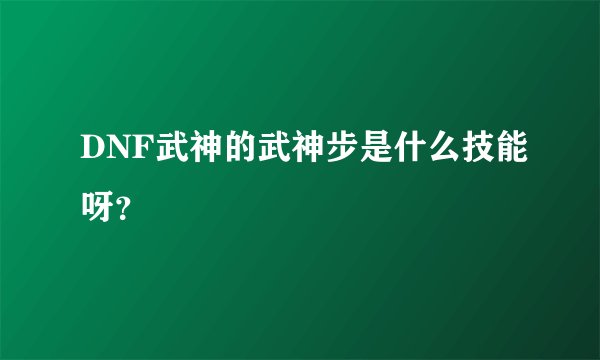 DNF武神的武神步是什么技能呀？