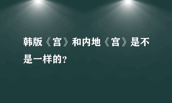 韩版《宫》和内地《宫》是不是一样的?