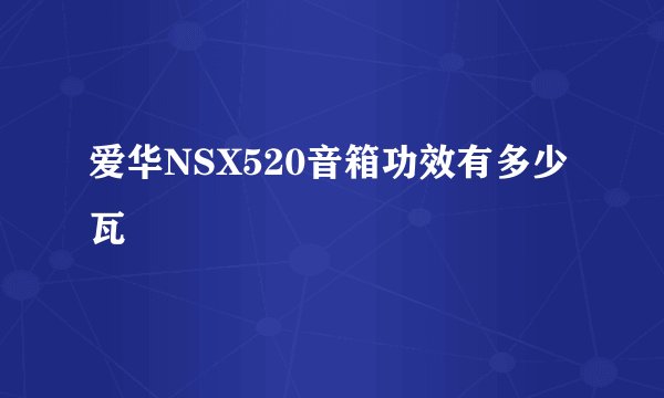 爱华NSX520音箱功效有多少瓦