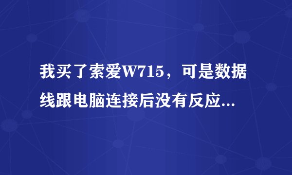我买了索爱W715，可是数据线跟电脑连接后没有反应，该怎么办？