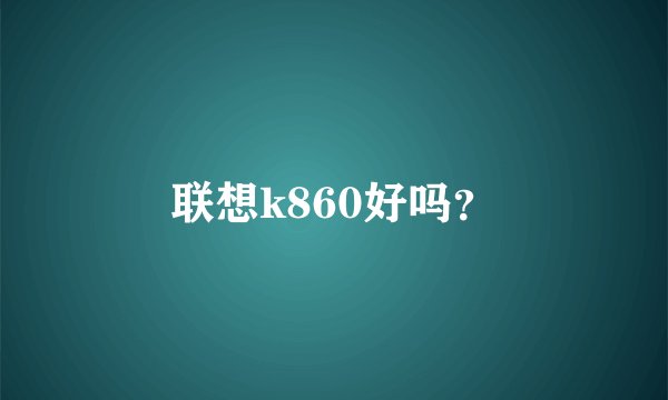 联想k860好吗？