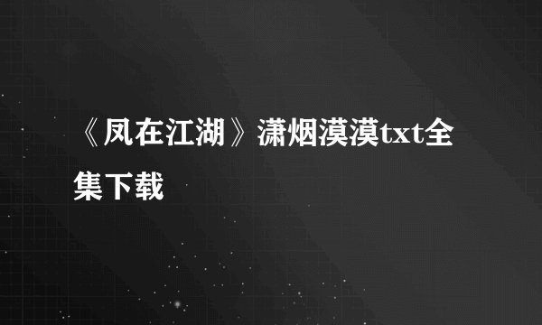 《凤在江湖》潇烟漠漠txt全集下载