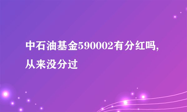 中石油基金590002有分红吗,从来没分过