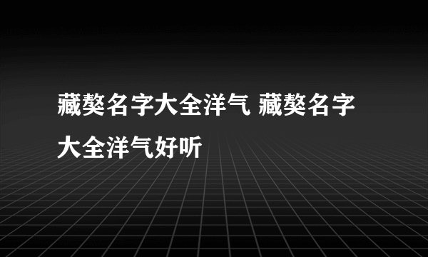 藏獒名字大全洋气 藏獒名字大全洋气好听