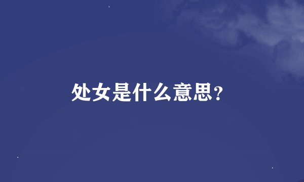 处女是什么意思？